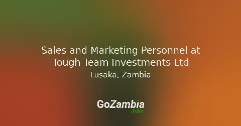 Tough Team Investments Ltd Seeks Sales and Marketing Personnel in Lusaka