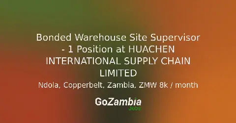 Huachen International Supply Chain Limited Seeks Bonded Warehouse Site Supervisor in Ndola