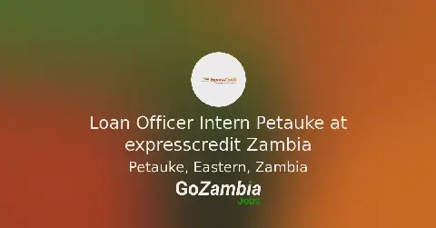 ExpressCredit Ltd Seeks Loan Officer Intern in Petauke, Zambia