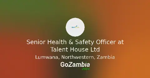 Talent House Ltd Seeks Senior Health & Safety Officer in Zambia